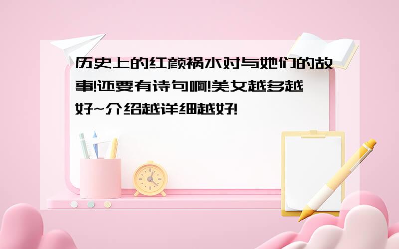 历史上的红颜祸水对与她们的故事!还要有诗句啊!美女越多越好~介绍越详细越好!