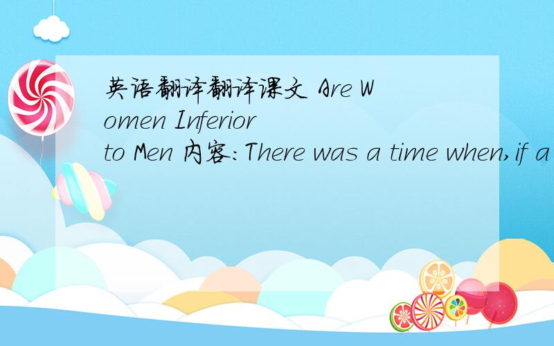 英语翻译翻译课文 Are Women Inferior to Men 内容：There was a time when,if a lady got into a crowded bus or train,a gentleman would immediately stand up and offer his seat,But now,things are different.Today a gentleman will probably look ou