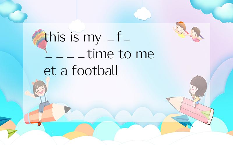 this is my _f_____time to meet a football