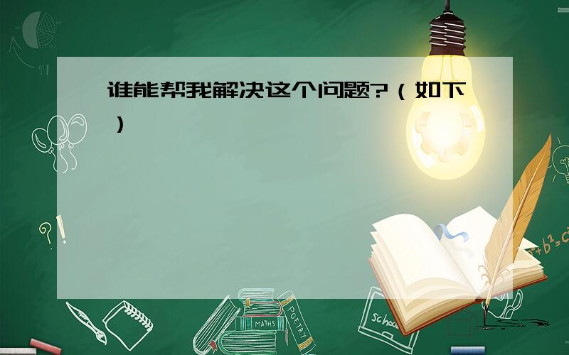 谁能帮我解决这个问题?（如下）