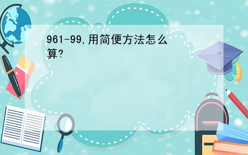 961-99,用简便方法怎么算?