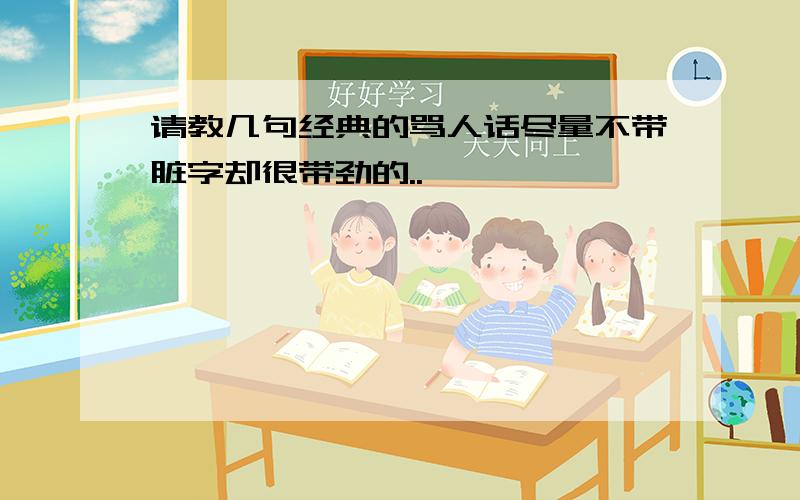 请教几句经典的骂人话尽量不带脏字却很带劲的..