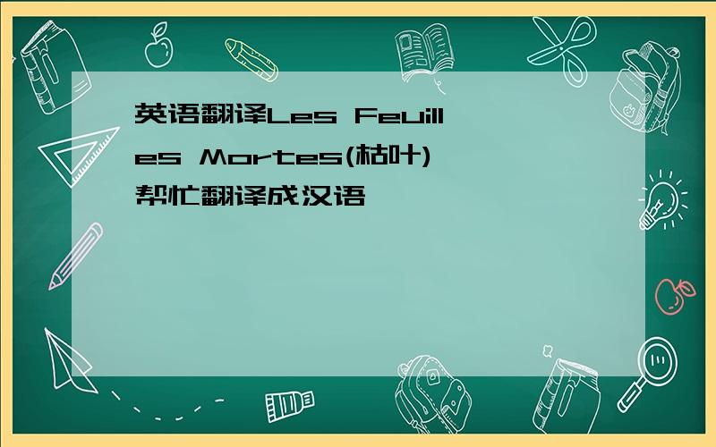 英语翻译Les Feuilles Mortes(枯叶) 帮忙翻译成汉语