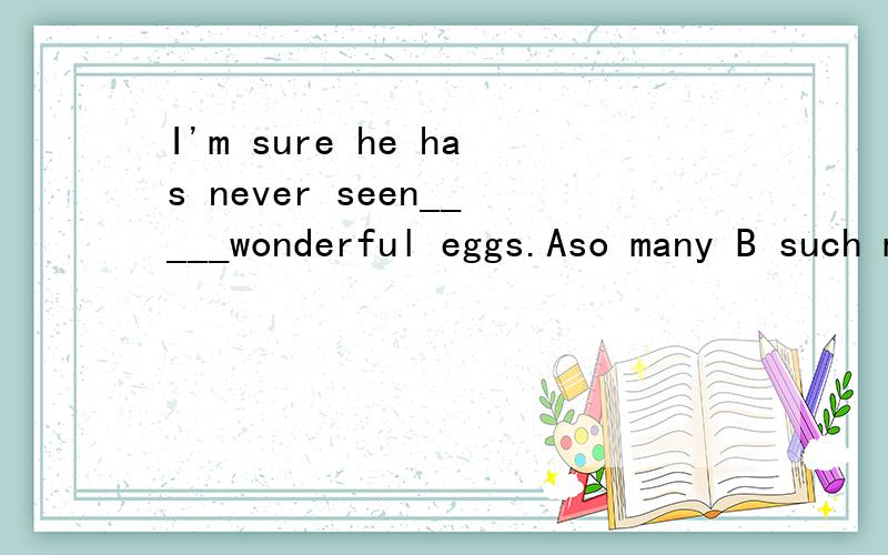 I'm sure he has never seen_____wonderful eggs.Aso many B such many why?