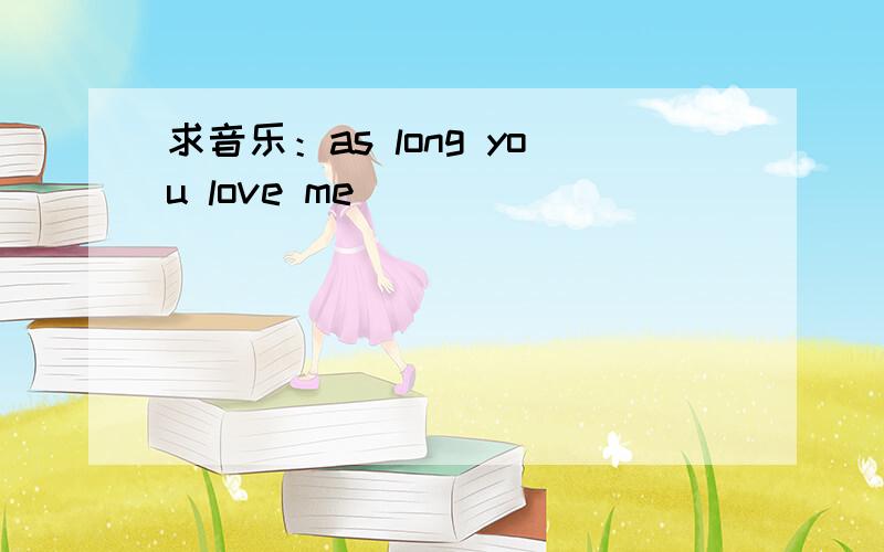 求音乐：as long you love me