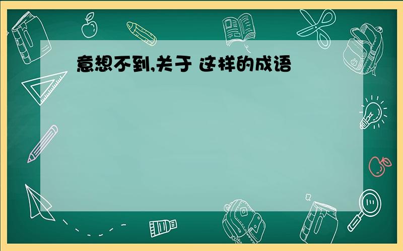 意想不到,关于 这样的成语