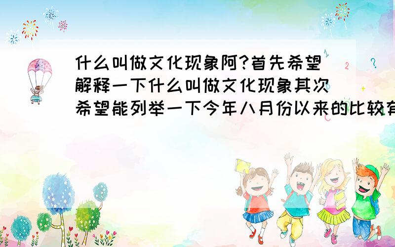 什么叫做文化现象阿?首先希望解释一下什么叫做文化现象其次希望能列举一下今年八月份以来的比较有名有代表性的文化现象能不能列举三五个今年八月以来的有名的文化现象例如易中天品