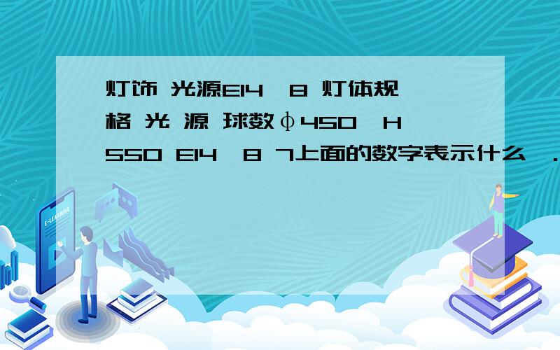 灯饰 光源E14*8 灯体规格 光 源 球数φ450*H550 E14*8 7上面的数字表示什么、.