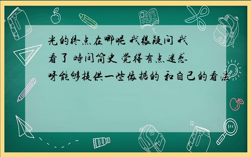 光的终点在哪呢 我很疑问 我看了 时间简史 觉得有点迷惑呀能够提供一些依据的 和自己的看法