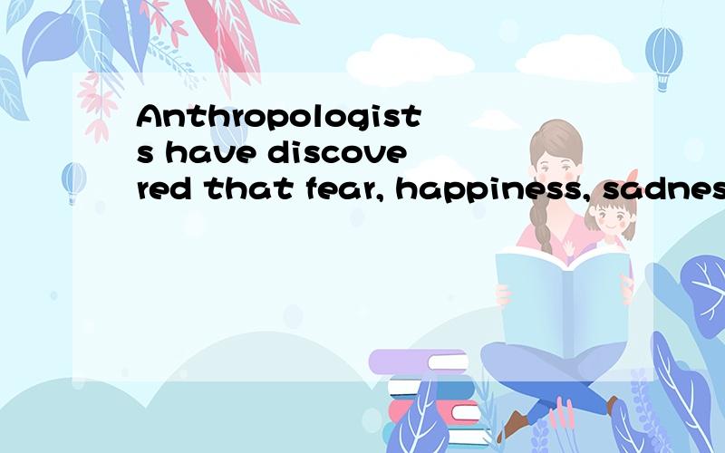 Anthropologists have discovered that fear, happiness, sadness, and surprise are universally reflected in facial expressions.