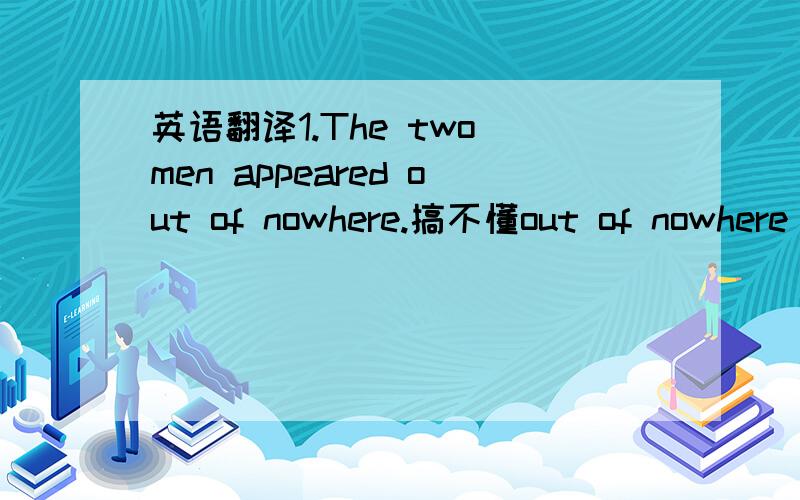 英语翻译1.The two men appeared out of nowhere.搞不懂out of nowhere 麻烦呢.而且这是第一句啊.郁闷.