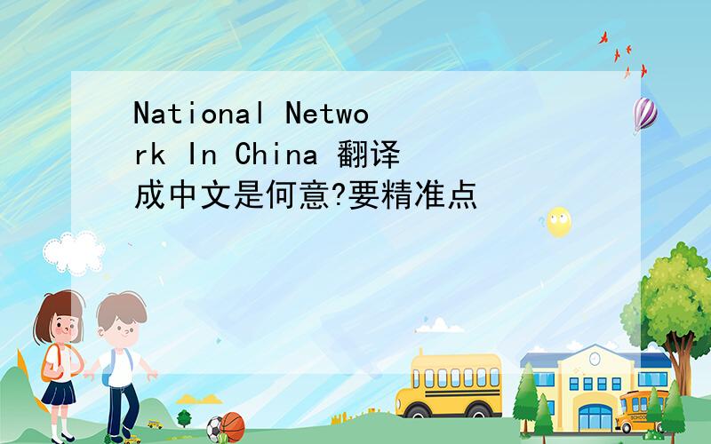 National Network In China 翻译成中文是何意?要精准点