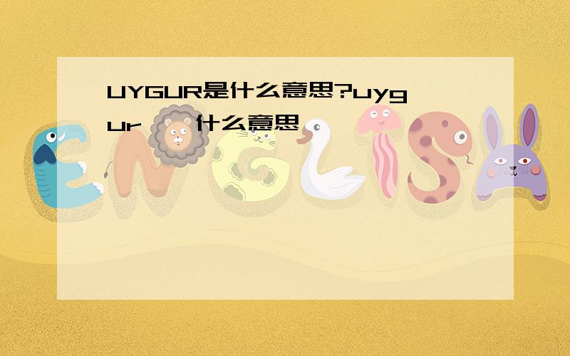 UYGUR是什么意思?uygur