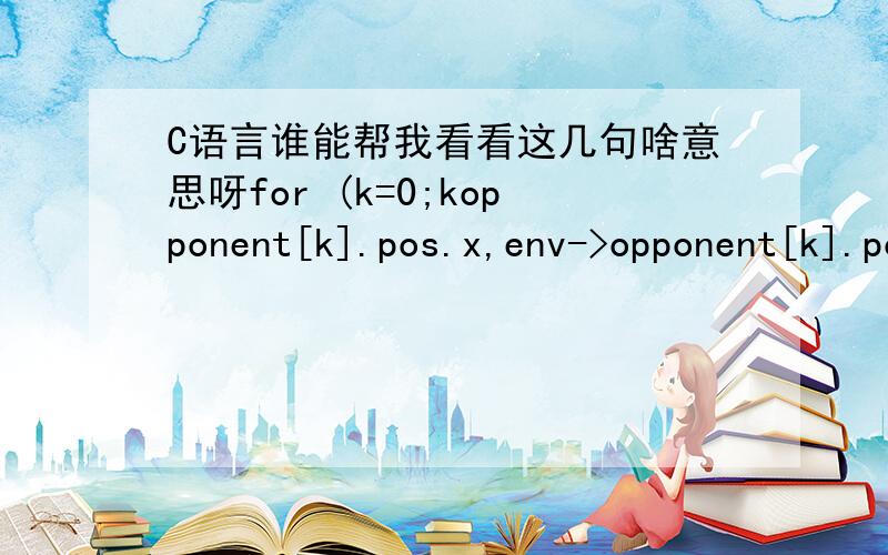 C语言谁能帮我看看这几句啥意思呀for (k=0;kopponent[k].pos.x,env->opponent[k].pos.y,env->opponent[k].pos.z);