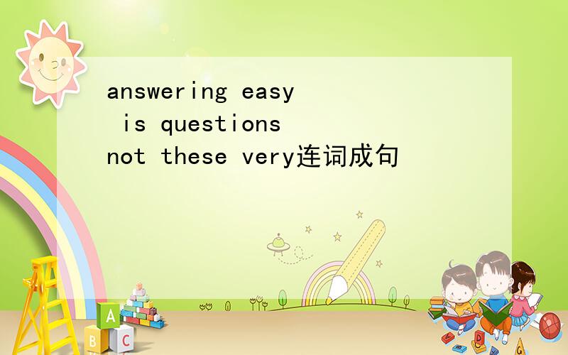 answering easy is questions not these very连词成句