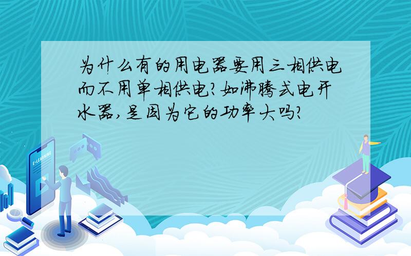 为什么有的用电器要用三相供电而不用单相供电?如沸腾式电开水器,是因为它的功率大吗?