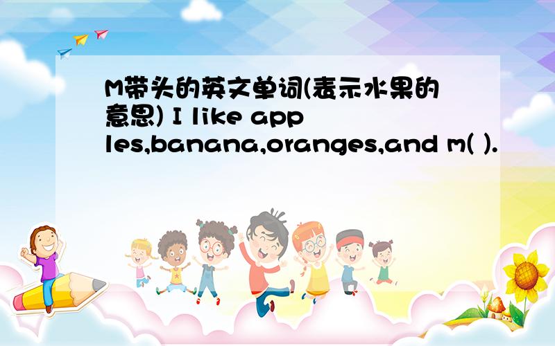 M带头的英文单词(表示水果的意思) I like apples,banana,oranges,and m( ).