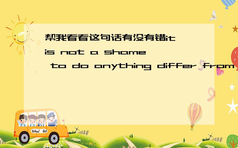 帮我看看这句话有没有错it is not a shame to do anything differ from others.differ 要加s吗