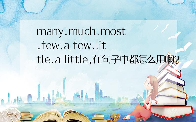 many.much.most.few.a few.little.a little,在句子中都怎么用啊?