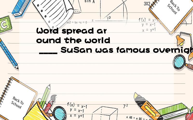 Word spread around the world ____ SuSan was famous overnight for her movie.A.how B.what C.that D.Word spread around the world ____ SuSan was famous overnight for her movie.A.how B.whatC.that D.which