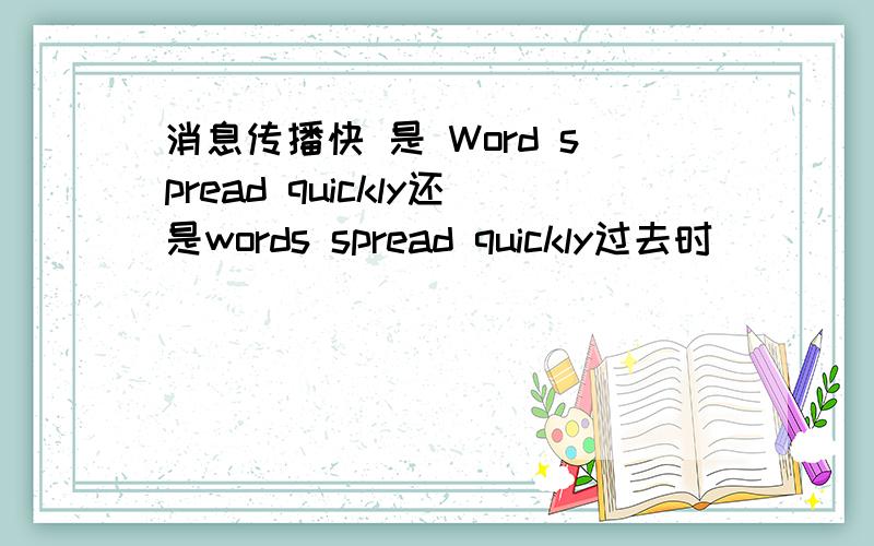 消息传播快 是 Word spread quickly还是words spread quickly过去时