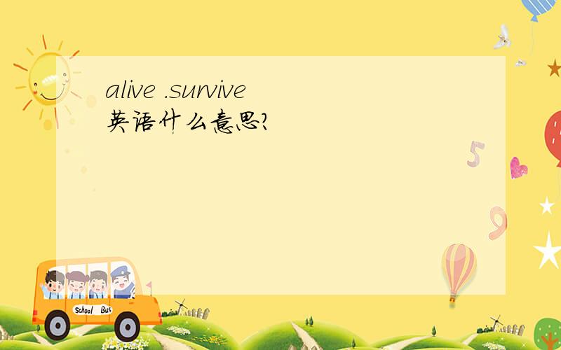 alive .survive英语什么意思?