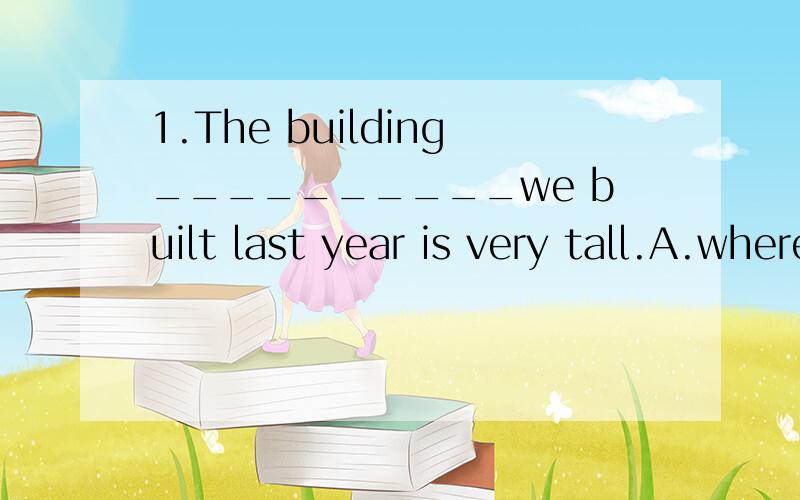 1.The building__________we built last year is very tall.A.where B.when C.which D.why 2.There are no children______love their parents.A.that do not B.who does not C.that D.who 3.Who is the man_________talked with you just now?A.who B.that C.whom D.who