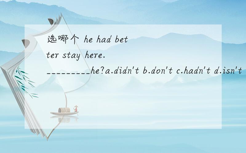 选哪个 he had better stay here._________he?a.didn't b.don't c.hadn't d.isn't