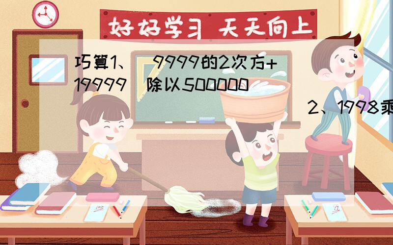 巧算1、（9999的2次方+19999）除以500000                         2、1998乘以20002000—2000乘以1998199急啊