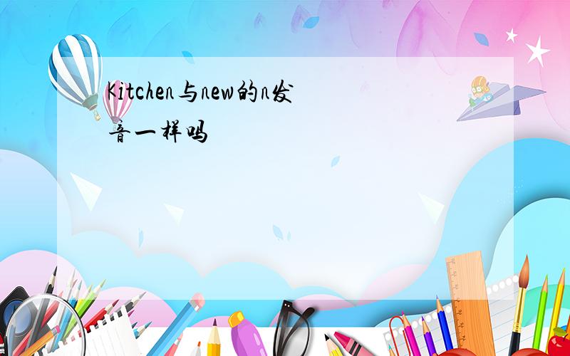 Kitchen与new的n发音一样吗