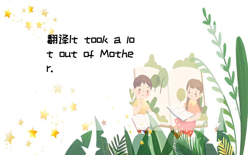 翻译It took a lot out of Mother.