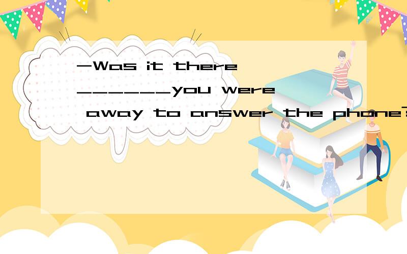 -Was it there ______you were away to answer the phone?-There is no doubt about it.需要具体原因~为什么不能填that作强调句 而选while A that B while