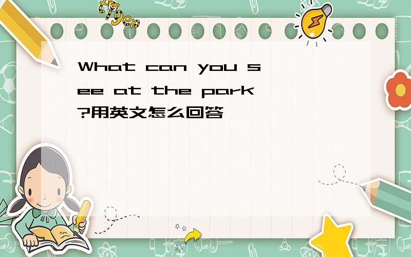 What can you see at the park?用英文怎么回答