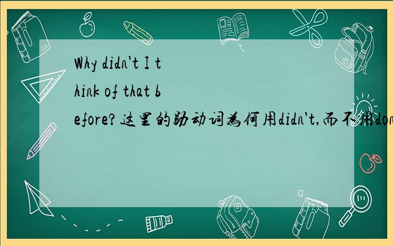 Why didn't I think of that before?这里的助动词为何用didn't,而不用don't.