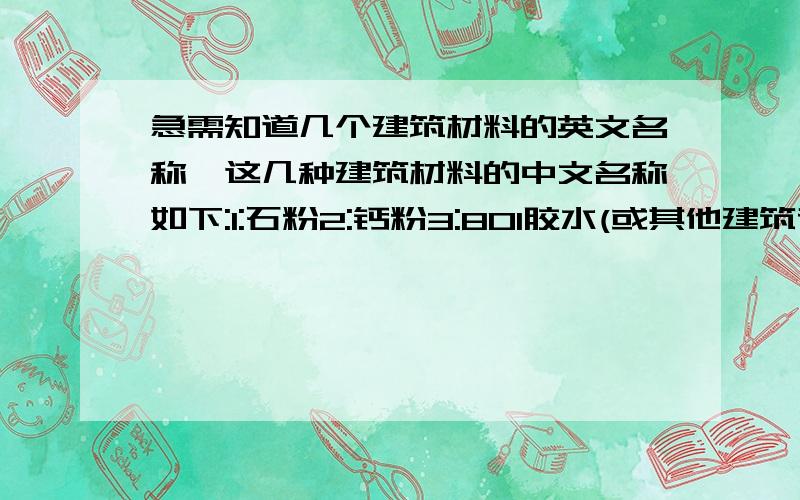 急需知道几个建筑材料的英文名称,这几种建筑材料的中文名称如下:1:石粉2:钙粉3:801胶水(或其他建筑专用胶水)4:色母