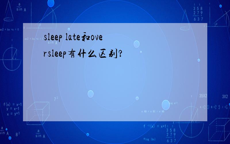 sleep late和oversleep有什么区别?