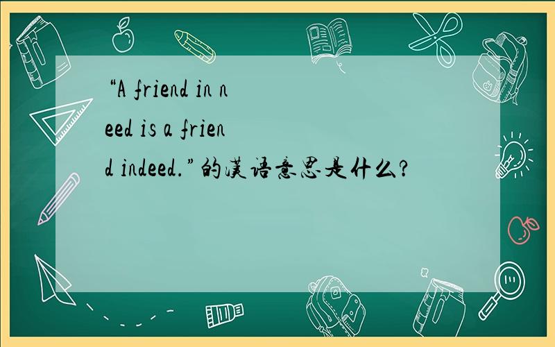 “A friend in need is a friend indeed.”的汉语意思是什么?