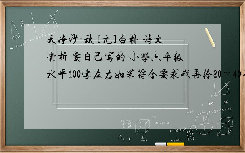 天净沙·秋 [元]白朴 诗文赏析 要自己写的 小学六年级水平100字左右如果符合要求我再给20~40不等。