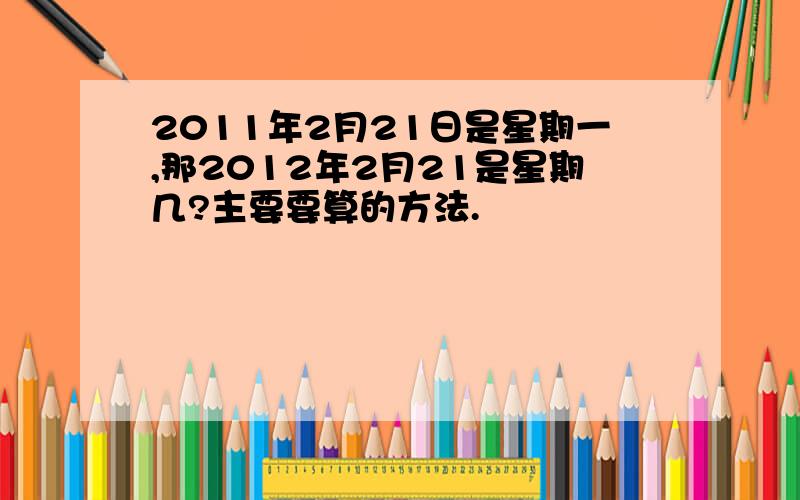 2011年2月21日是星期一,那2012年2月21是星期几?主要要算的方法.