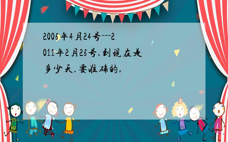 2005年4月24号---2011年2月25号,到现在是多少天.要准确的,