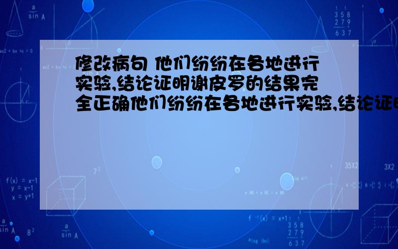 修改病句 他们纷纷在各地进行实验,结论证明谢皮罗的结果完全正确他们纷纷在各地进行实验,结论证明谢皮罗的结果完全正确 修改病句