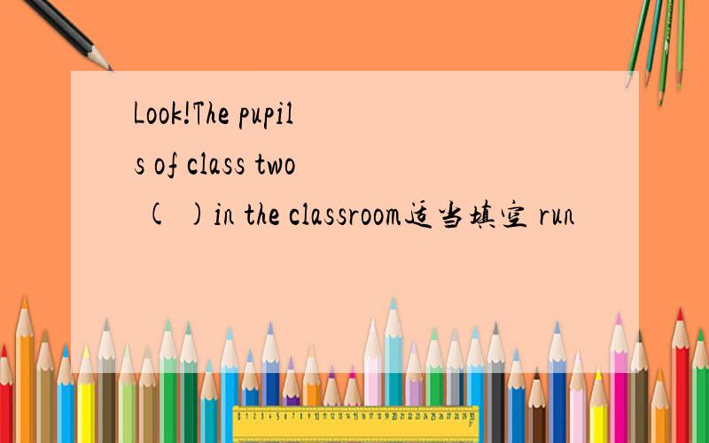 Look!The pupils of class two ( )in the classroom适当填空 run
