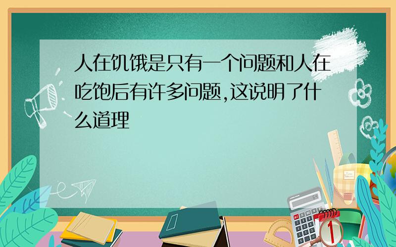 人在饥饿是只有一个问题和人在吃饱后有许多问题,这说明了什么道理