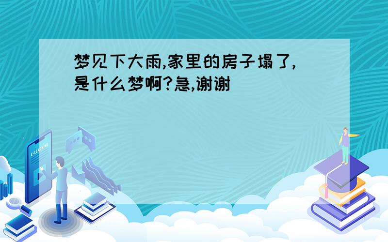 梦见下大雨,家里的房子塌了,是什么梦啊?急,谢谢