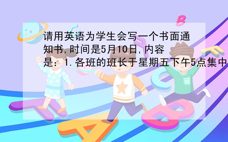 请用英语为学生会写一个书面通知书,时间是5月10日,内容是：1.各班的班长于星期五下午5点集中于第五课室开会2.讨论各班早操战队位置的问题.