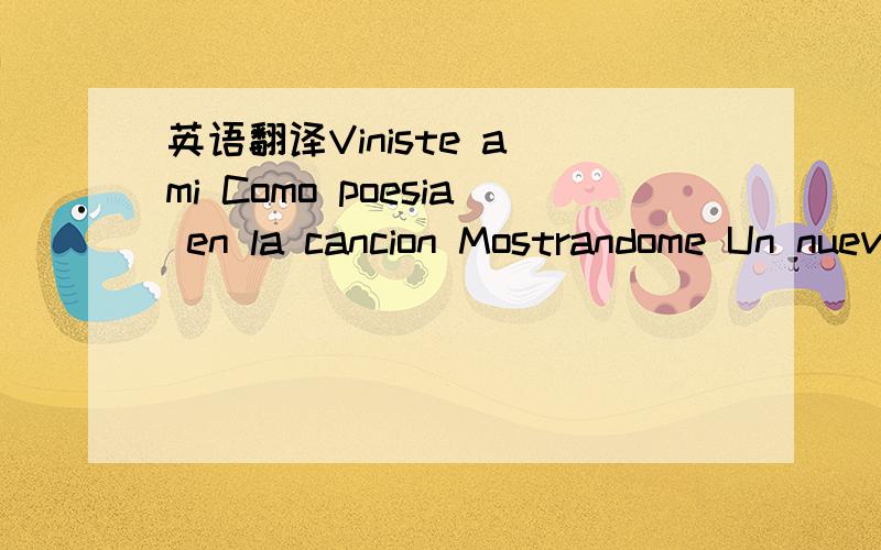 英语翻译Viniste a mi Como poesia en la cancion Mostrandome Un nuevo mundo de pasionAmandome Sin egoismo y sin razon Mas sin saber Que era el amor Yo protegi mi corazonEl sol se fue Y yo cantando tu cancion La soledad Se aduena de toda emocionPerd