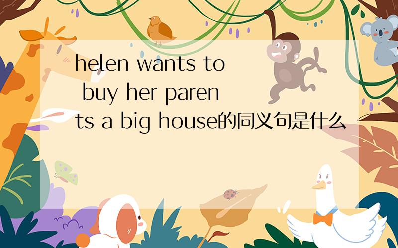 helen wants to buy her parents a big house的同义句是什么