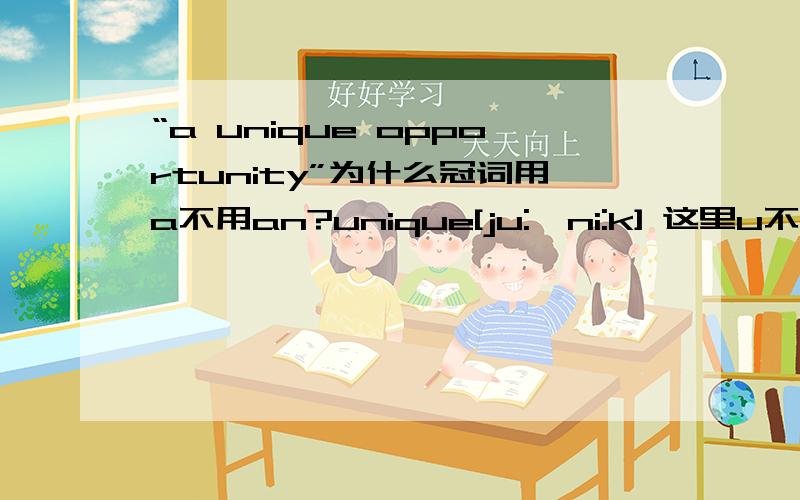 “a unique opportunity”为什么冠词用a不用an?unique[ju:'ni:k] 这里u不是元音吗?那u怎么发音才是元音?（记得有aeiou）