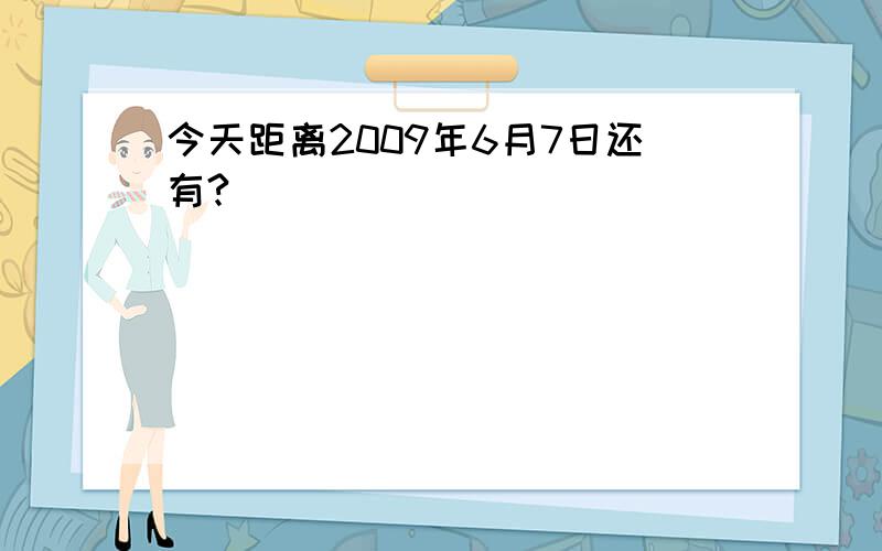 今天距离2009年6月7日还有?