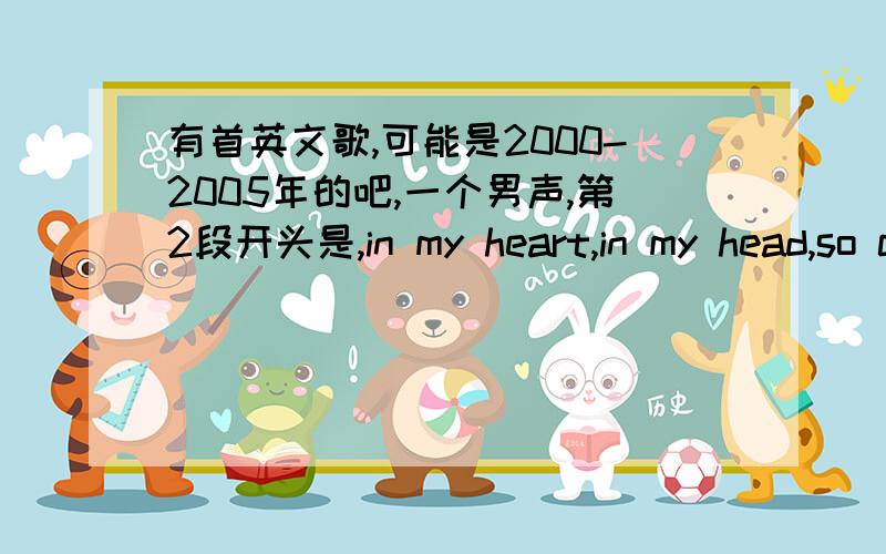 有首英文歌,可能是2000-2005年的吧,一个男声,第2段开头是,in my heart,in my head,so clean now,